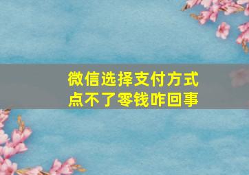 微信选择支付方式点不了零钱咋回事