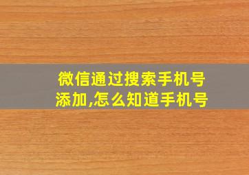 微信通过搜索手机号添加,怎么知道手机号