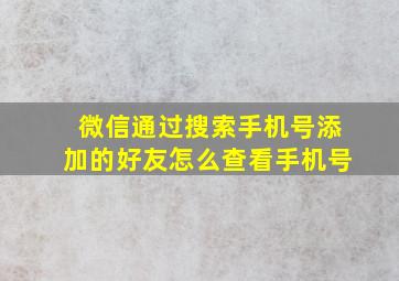 微信通过搜索手机号添加的好友怎么查看手机号