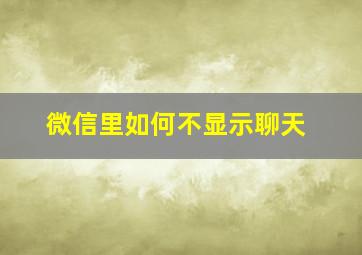 微信里如何不显示聊天