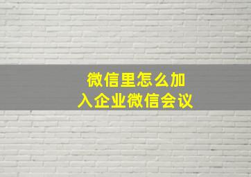 微信里怎么加入企业微信会议