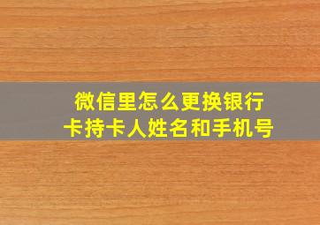 微信里怎么更换银行卡持卡人姓名和手机号