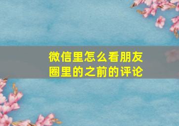 微信里怎么看朋友圈里的之前的评论