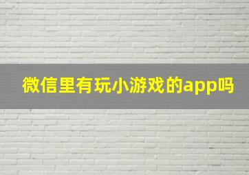 微信里有玩小游戏的app吗