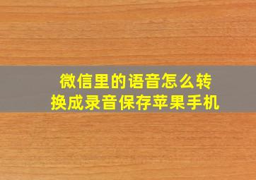 微信里的语音怎么转换成录音保存苹果手机