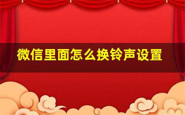 微信里面怎么换铃声设置