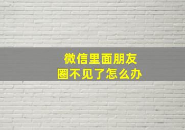 微信里面朋友圈不见了怎么办