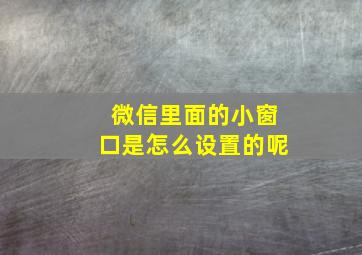 微信里面的小窗口是怎么设置的呢