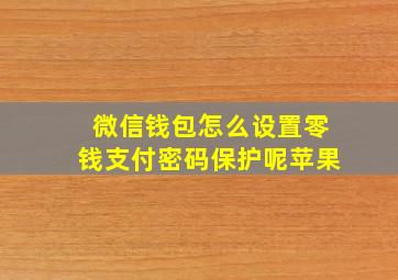 微信钱包怎么设置零钱支付密码保护呢苹果