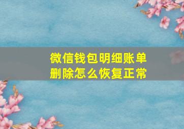 微信钱包明细账单删除怎么恢复正常