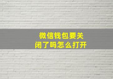 微信钱包要关闭了吗怎么打开