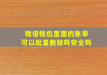 微信钱包里面的账单可以批量删除吗安全吗