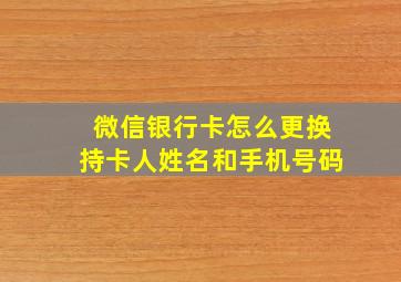 微信银行卡怎么更换持卡人姓名和手机号码