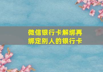 微信银行卡解绑再绑定别人的银行卡