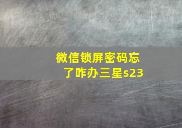 微信锁屏密码忘了咋办三星s23