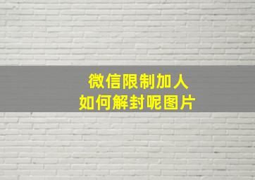 微信限制加人如何解封呢图片