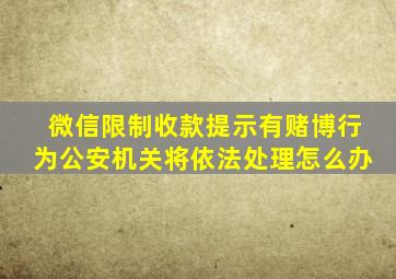 微信限制收款提示有赌博行为公安机关将依法处理怎么办