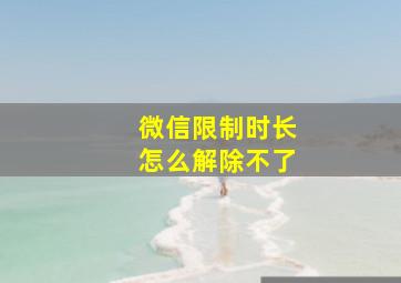 微信限制时长怎么解除不了