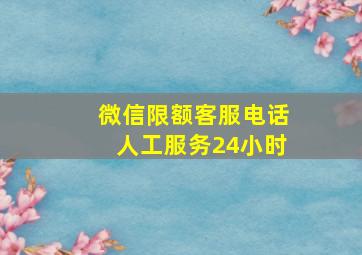 微信限额客服电话人工服务24小时