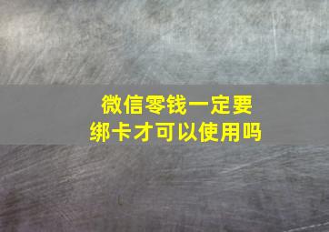 微信零钱一定要绑卡才可以使用吗