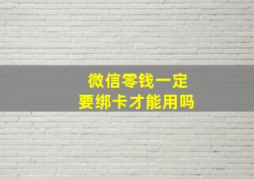 微信零钱一定要绑卡才能用吗