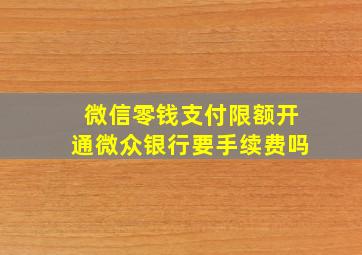 微信零钱支付限额开通微众银行要手续费吗