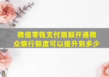 微信零钱支付限额开通微众银行额度可以提升到多少