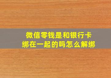 微信零钱是和银行卡绑在一起的吗怎么解绑