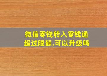 微信零钱转入零钱通超过限额,可以升级吗