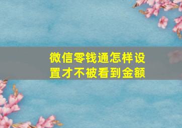 微信零钱通怎样设置才不被看到金额