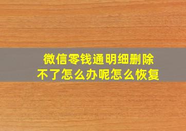 微信零钱通明细删除不了怎么办呢怎么恢复