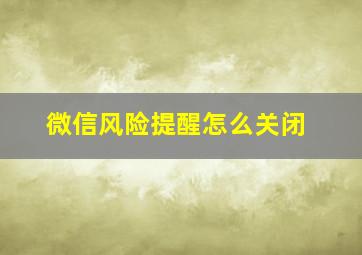 微信风险提醒怎么关闭