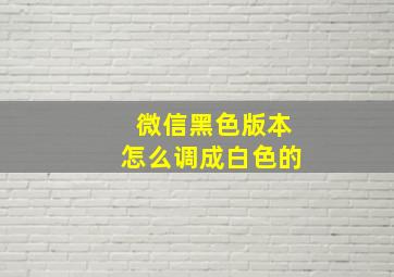 微信黑色版本怎么调成白色的