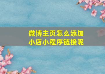 微博主页怎么添加小店小程序链接呢