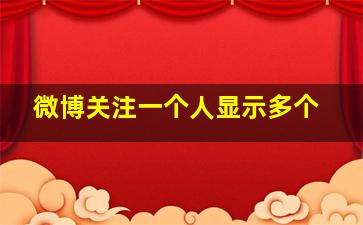 微博关注一个人显示多个