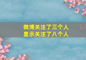 微博关注了三个人显示关注了八个人