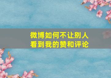 微博如何不让别人看到我的赞和评论