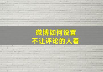 微博如何设置不让评论的人看