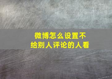 微博怎么设置不给别人评论的人看