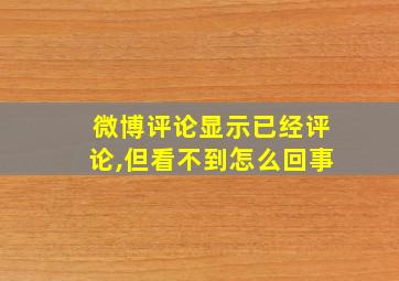 微博评论显示已经评论,但看不到怎么回事