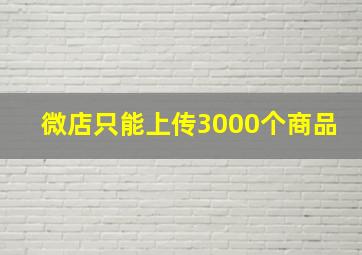 微店只能上传3000个商品