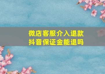 微店客服介入退款抖音保证金能退吗