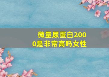 微量尿蛋白2000是非常高吗女性