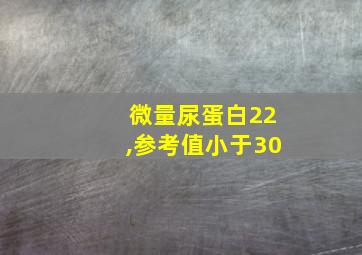 微量尿蛋白22,参考值小于30