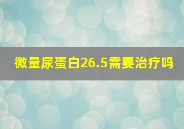 微量尿蛋白26.5需要治疗吗