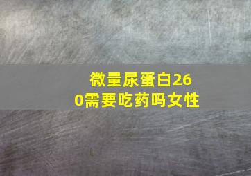 微量尿蛋白260需要吃药吗女性