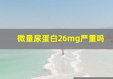 微量尿蛋白26mg严重吗