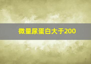 微量尿蛋白大于200