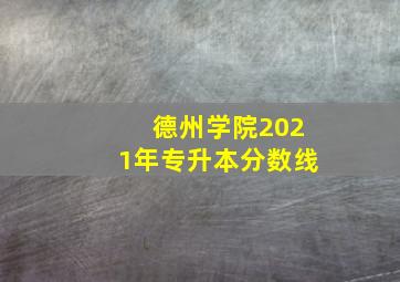 德州学院2021年专升本分数线