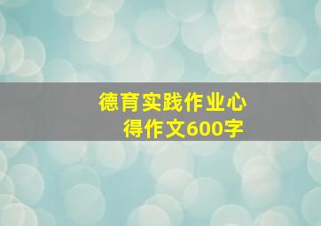 德育实践作业心得作文600字